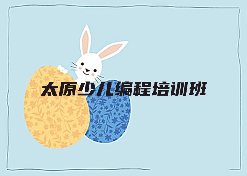 十大太原晋源区少儿编程培训班_太原晋源街道少儿编程培训班应该怎么选择学校人气排行榜排行榜