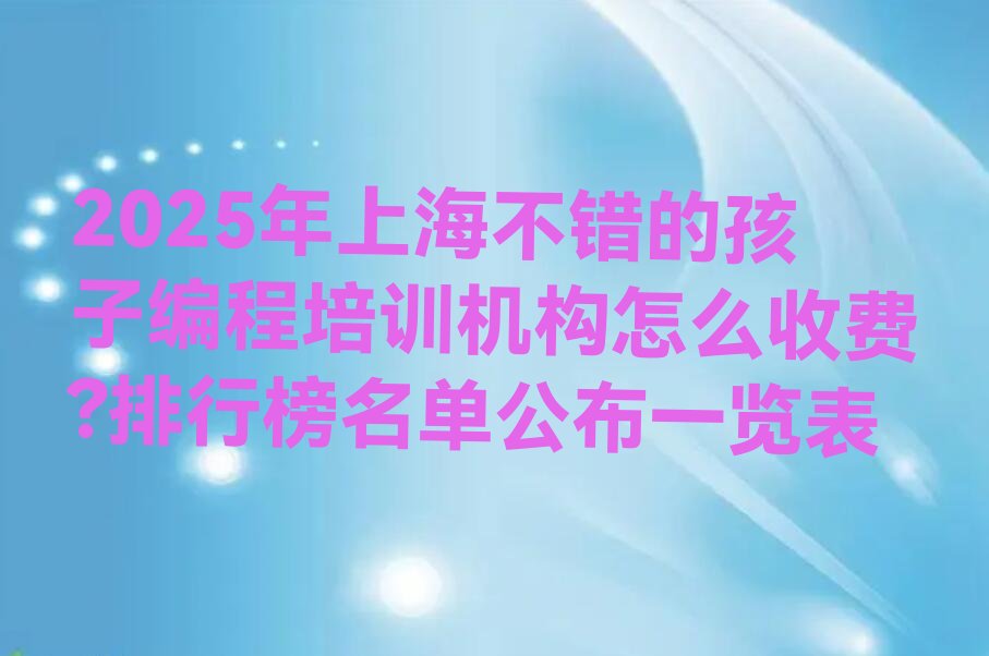 十大2025年上海不错的孩子编程培训机构怎么收费?排行榜名单公布一览表排行榜