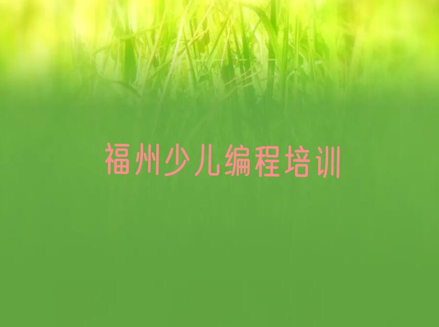 十大福州鼓东街道是否有儿童编程培训班在哪查名单排行榜一览排行榜