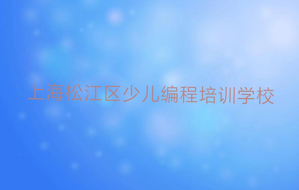 十大上海松江区佘山镇幼儿编程培训课程多少钱名单今日一览排行榜排行榜