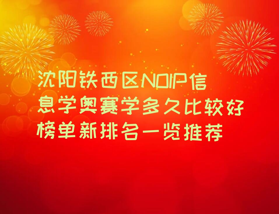 十大沈阳铁西区NOIP信息学奥赛学多久比较好榜单新排名一览推荐排行榜