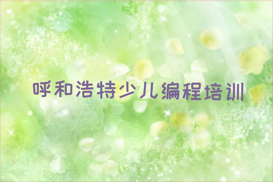 十大呼和浩特赛罕区儿童编程培训学校排名前十排行榜