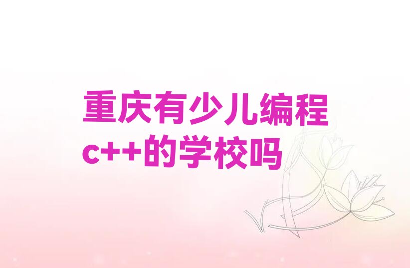 十大重庆有少儿编程c++的学校吗排行榜
