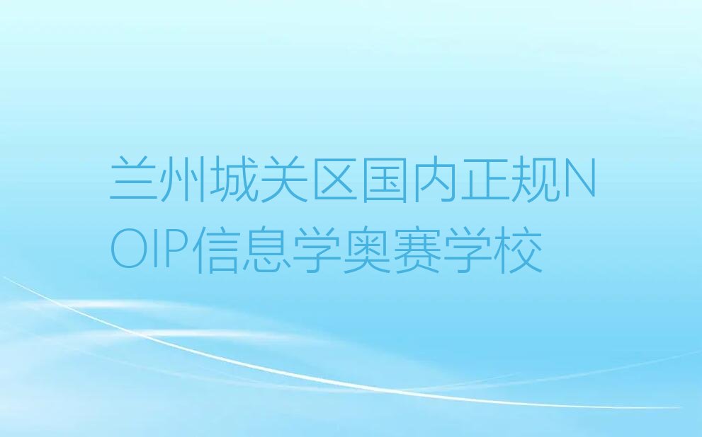 十大兰州城关区国内正规NOIP信息学奥赛学校排行榜