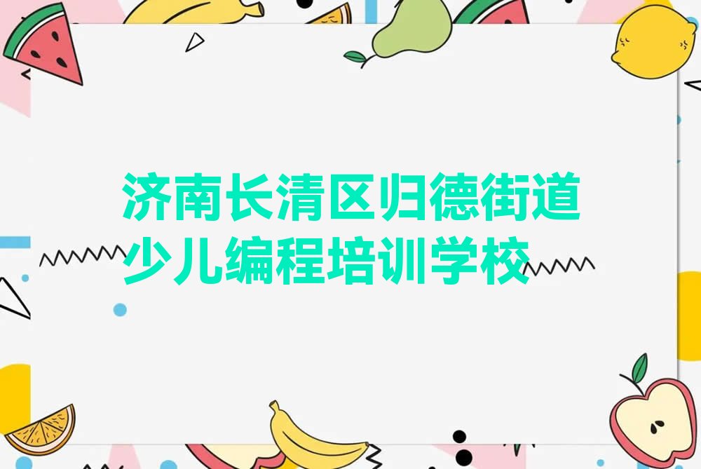 济南长清区归德街道少儿编程培训学校