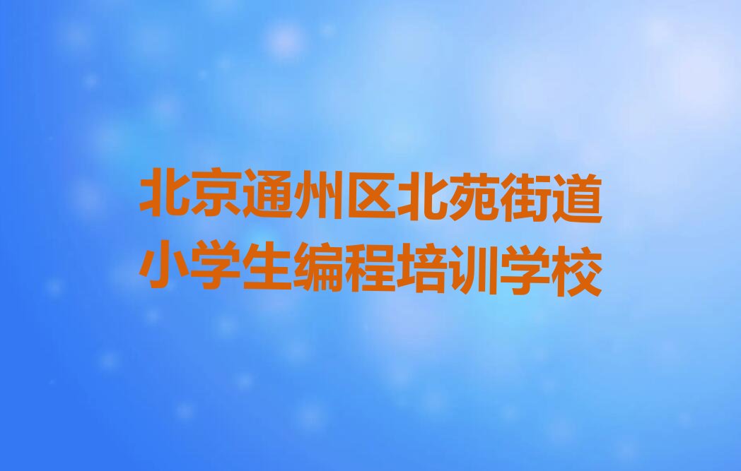 北京通州区北苑街道小学生编程培训学校