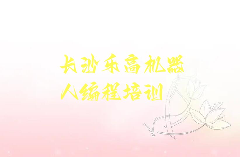十大长沙天心区乐高机器人编程哪里有好的乐高机器人编程培训班地方口碑排名排行榜一览表排行榜