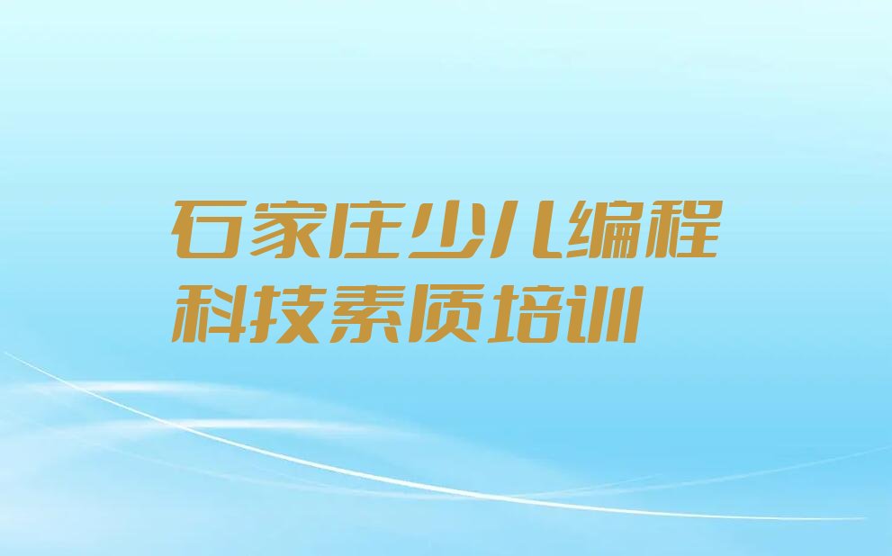 十大石家庄井陉矿区少儿编程科技素质培训班报名多少钱口碑排名排行榜一览表排行榜