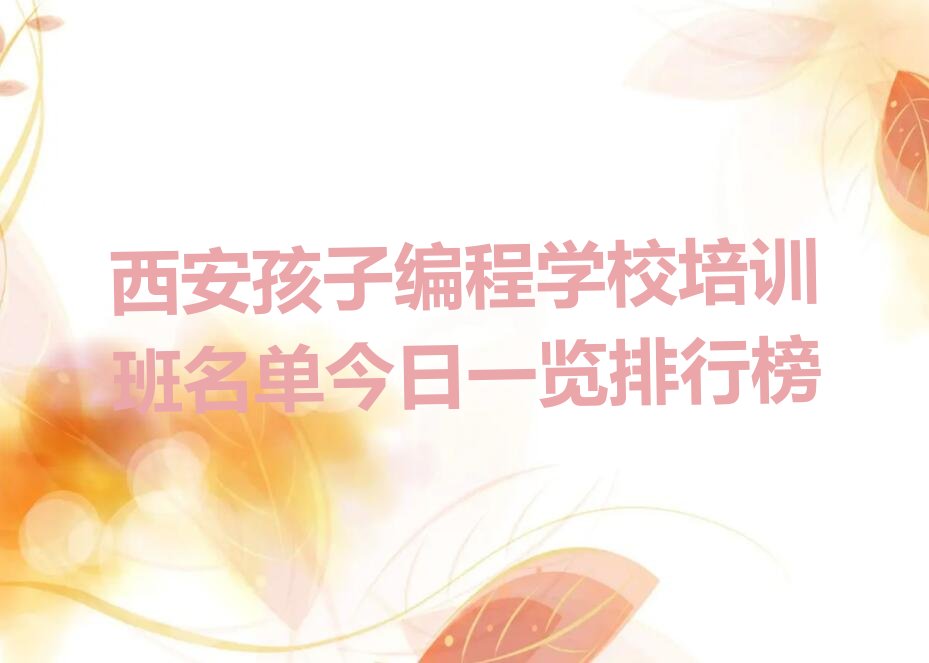 十大西安孩子编程学校培训班名单今日一览排行榜排行榜