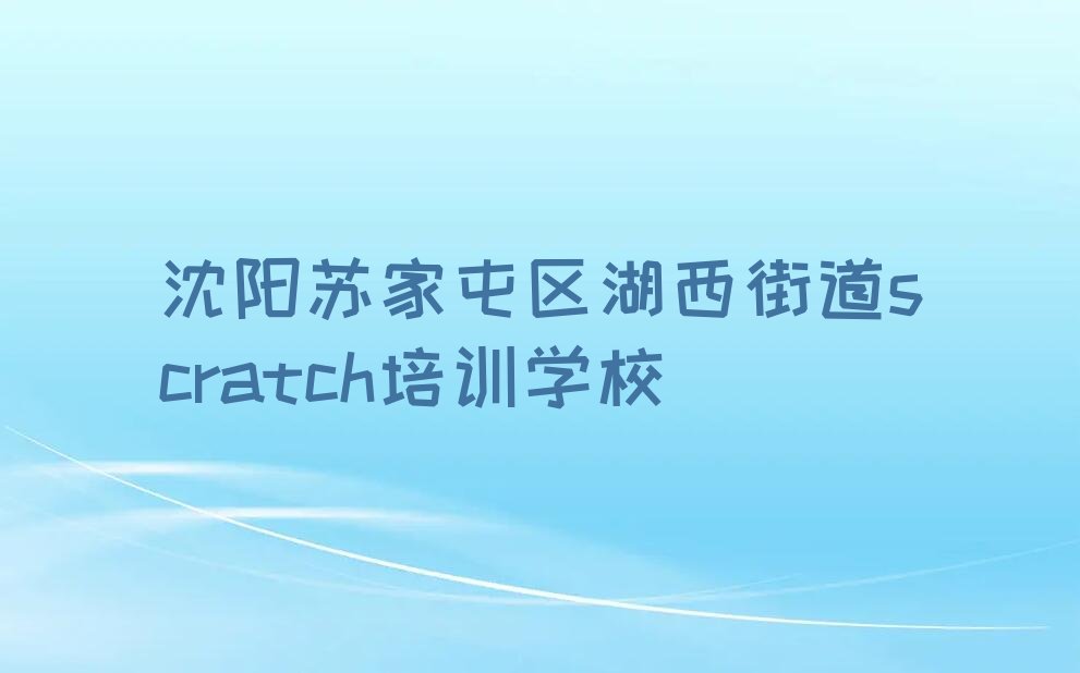 沈阳苏家屯区湖西街道scratch培训学校