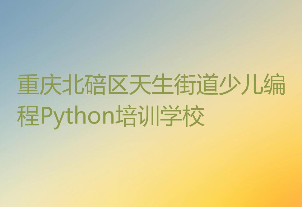 十大重庆北碚区少儿编程Python培训心得排行榜
