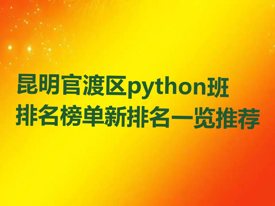 十大昆明官渡区python班排名榜单新排名一览推荐排行榜