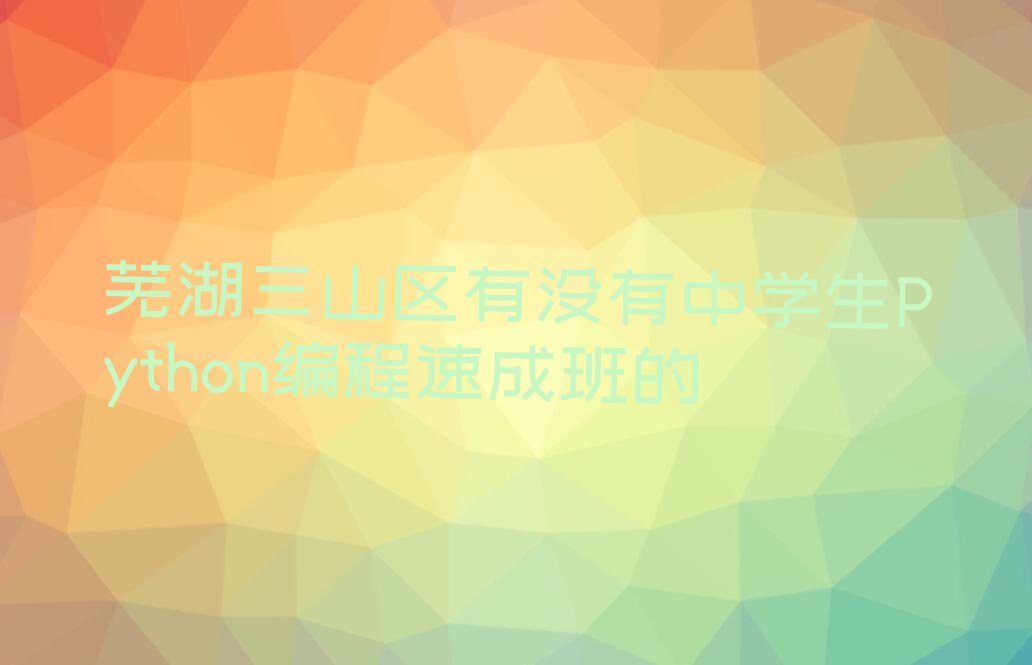 芜湖三山区中学生Python编程培训学校