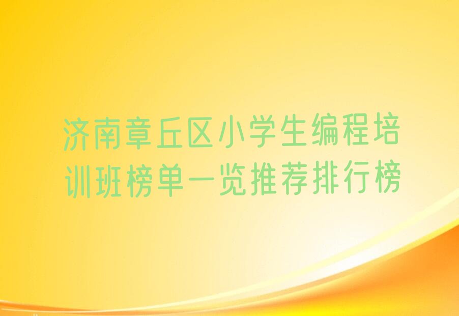 十大济南章丘区小学生编程培训班榜单一览推荐排行榜排行榜