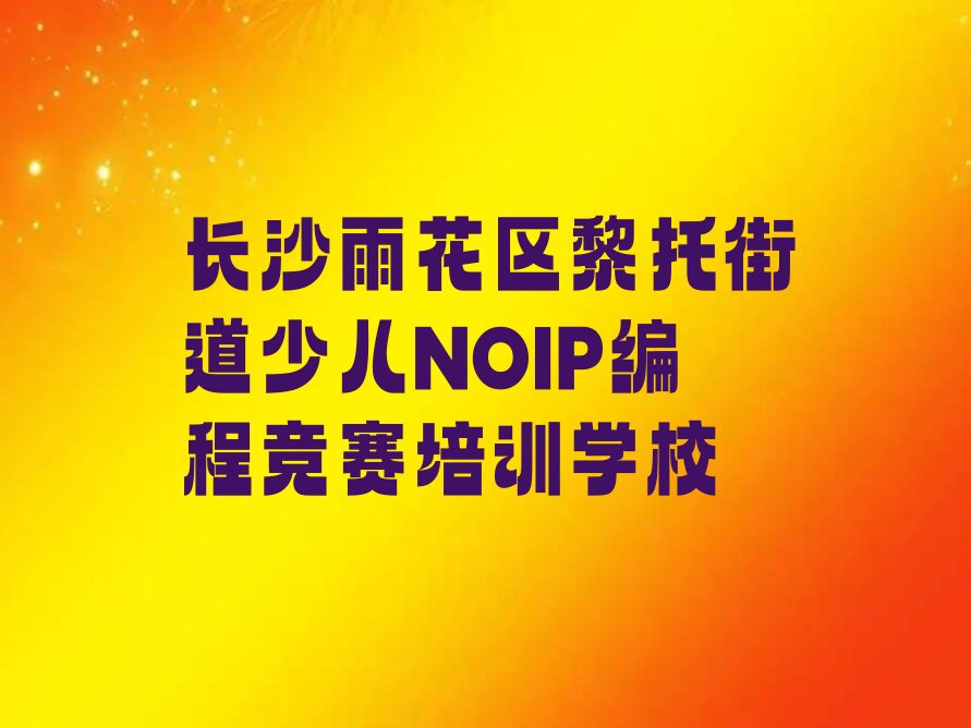 长沙雨花区黎托街道少儿NOIP编程竞赛培训学校