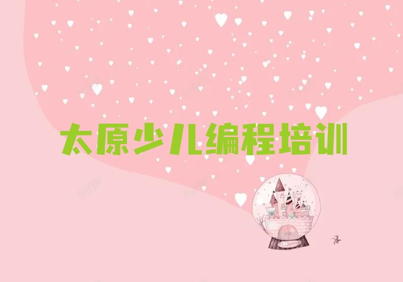 十大太原晋源区少儿编程有哪些有名的培训班口碑排名排行榜一览表排行榜