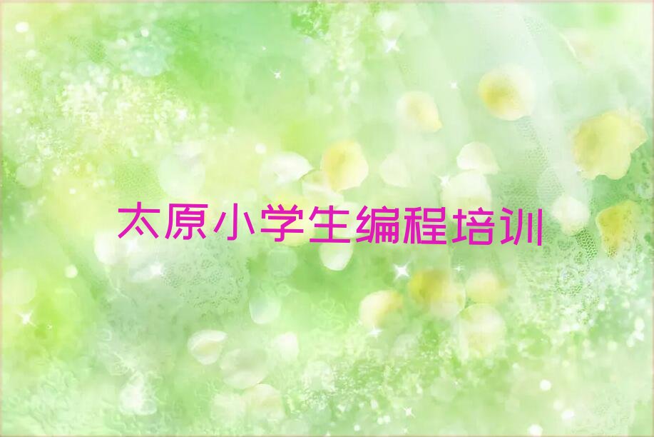 十大太原小学生编程封闭班实力前十排行榜排行榜
