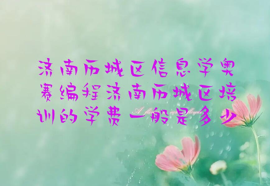 十大济南历城区信息学奥赛编程济南历城区培训的学费一般是多少排行榜