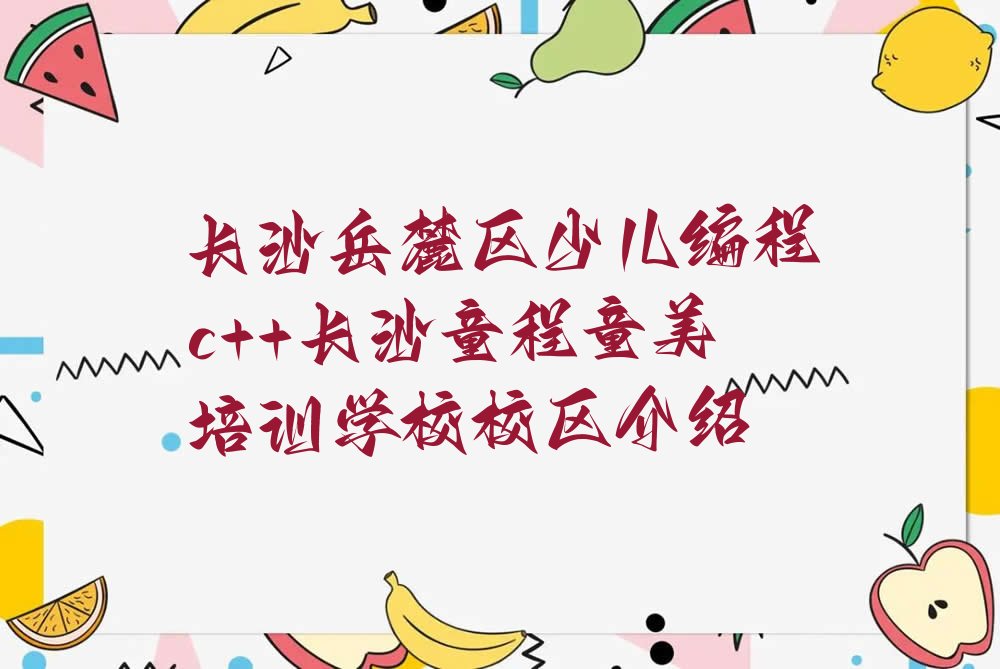 十大长沙岳麓区少儿编程c++长沙童程童美培训学校校区介绍排行榜