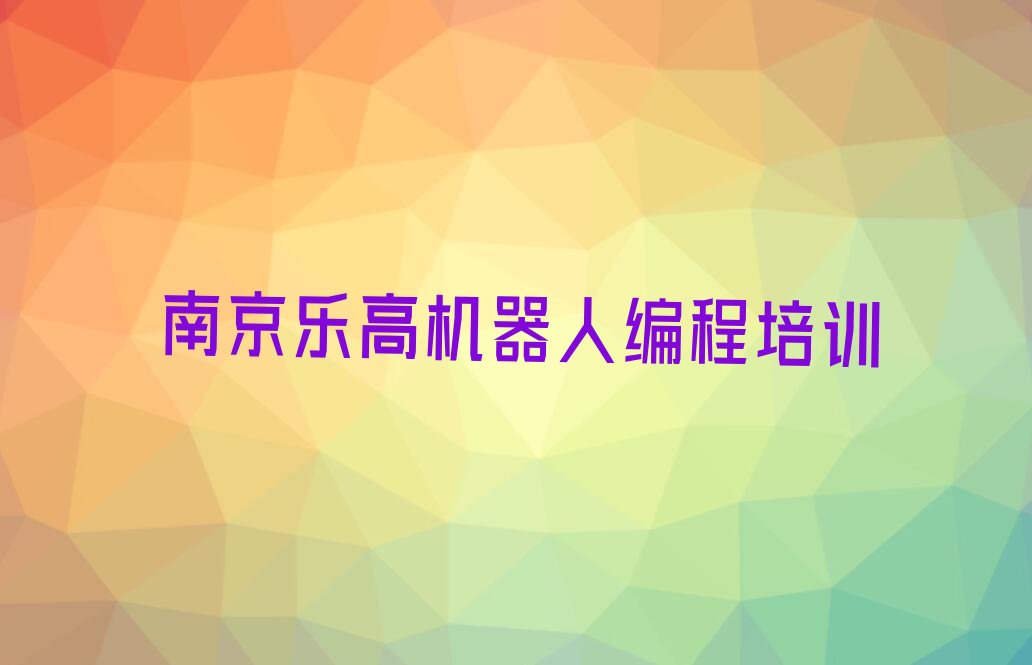 十大南京雨花台区乐高机器人编程培训班哪家排名好口碑排名排行榜一览表排行榜
