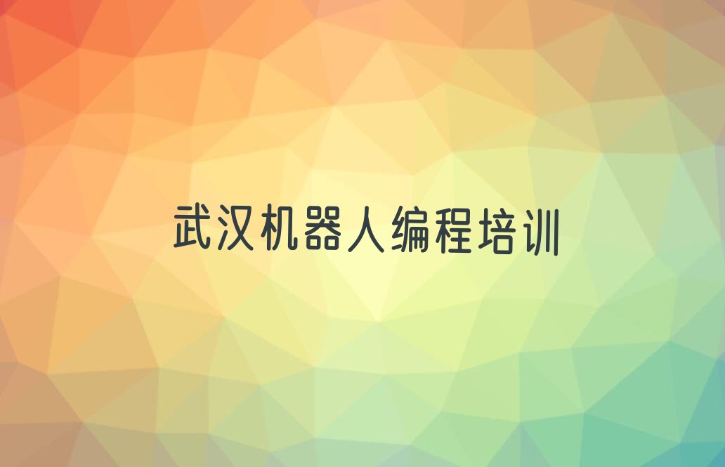 十大武汉机器人编程培训学校机构简介排行榜