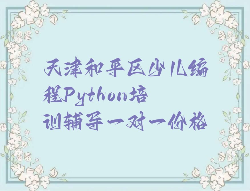十大天津和平区少儿编程Python培训辅导一对一价格排行榜