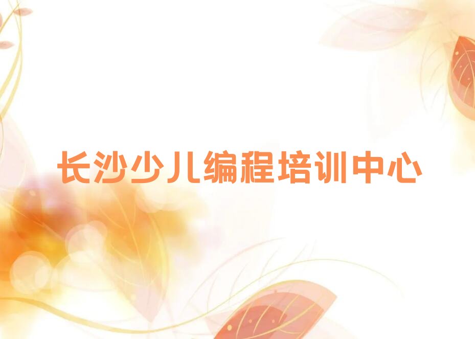 十大长沙开福区少儿AI机器人编程培训叫什么名字十强排名榜一览表排行榜