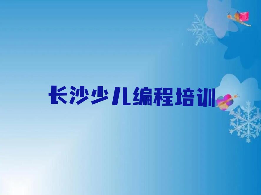 十大长沙雨花区小儿编程培训什么方法比较好精选名单排行榜汇总排行榜