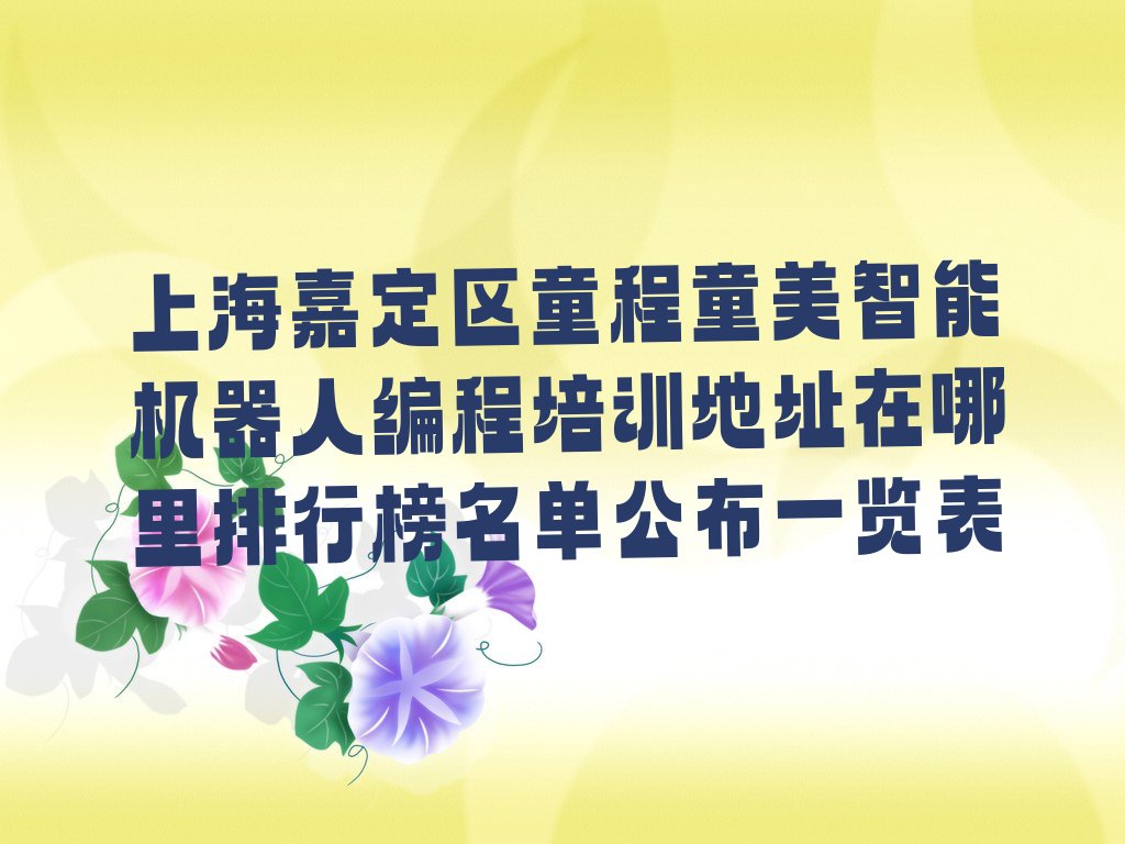 十大上海嘉定区童程童美智能机器人编程培训地址在哪里排行榜名单公布一览表排行榜