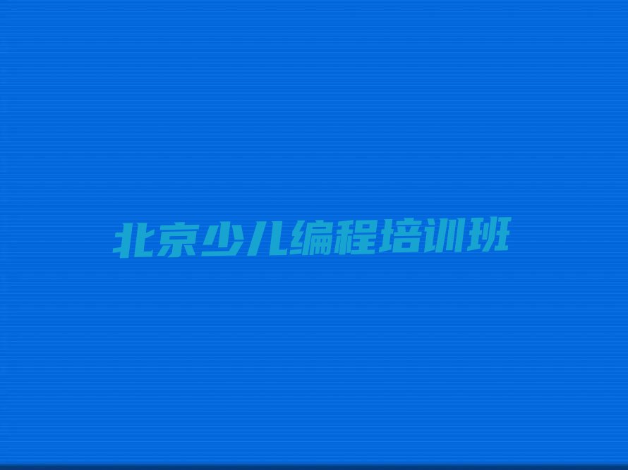 十大北京延庆区学孩子编程什么地方学好排行榜