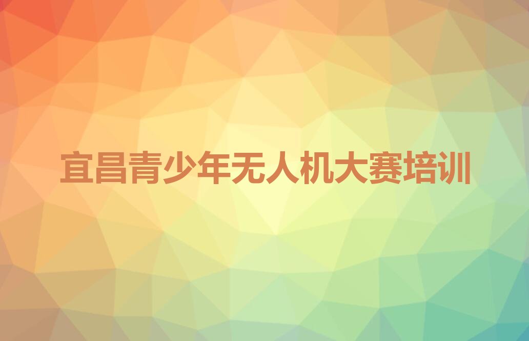 十大宜昌西陵区报名青少年无人机大赛班在哪报名十强排名榜一览表排行榜