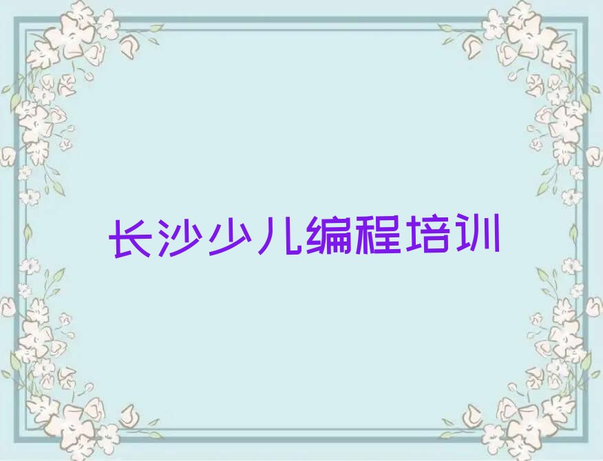 十大长沙天心区好点的少儿编程c++培训学校有哪些排行榜