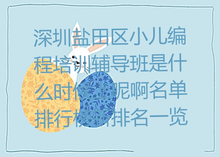 十大深圳盐田区小儿编程培训辅导班是什么时候上呢啊名单排行榜新排名一览排行榜