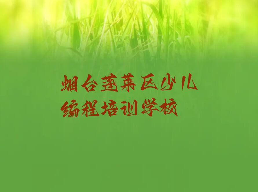 十大烟台蓬莱区少儿编程烟台线下培训班今日新排名榜一览表排行榜