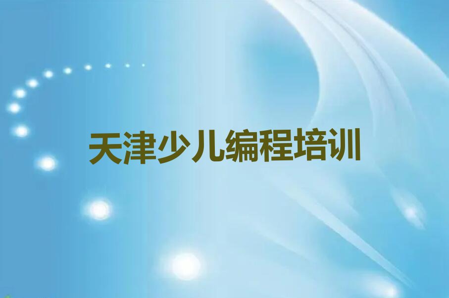 十大天津李七庄街道儿童编程培训好的儿童编程机构排名-天津李七庄街道儿童编程培训排名2025年最新排行榜一览排行榜