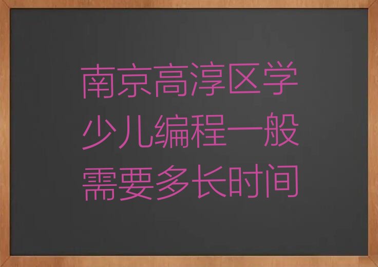 十大南京高淳区学少儿编程一般需要多长时间排行榜