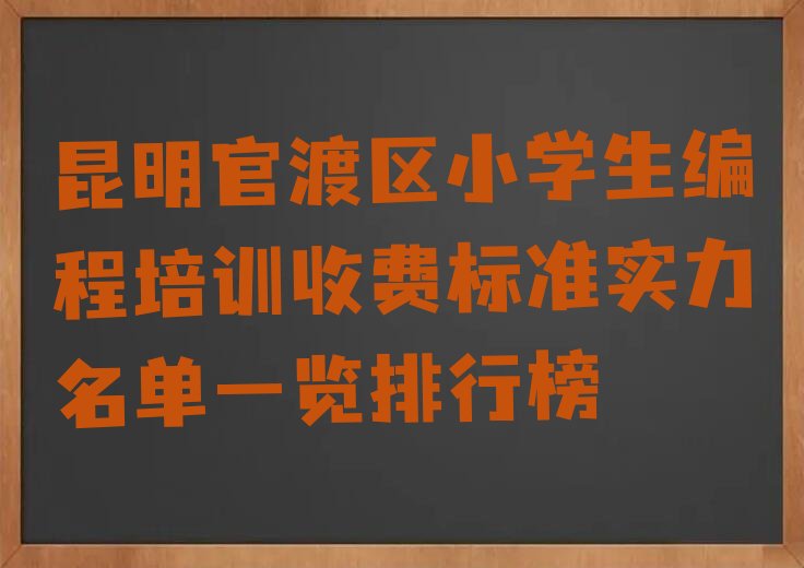 十大昆明官渡区小学生编程培训收费标准实力名单一览排行榜排行榜