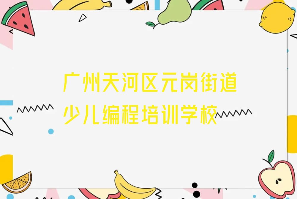广州天河区元岗街道少儿编程培训学校