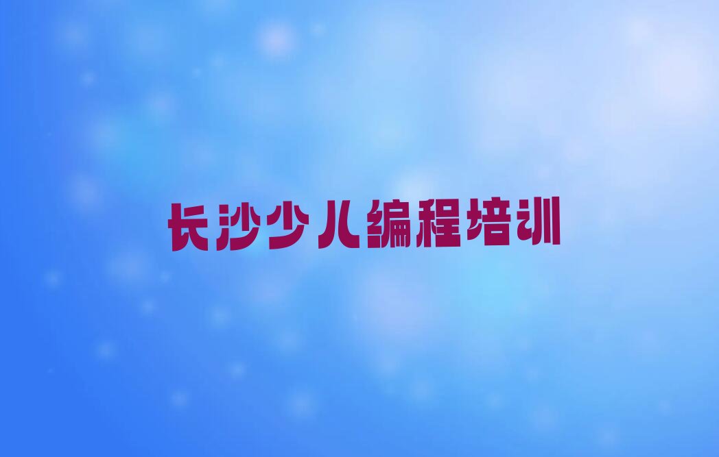 十大2025年长沙雨花区少儿NOIP编程竞赛培训班报名时间表出炉推荐今日公布一览表排行榜