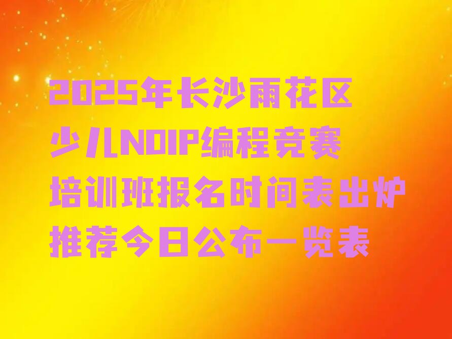 长沙雨花区黎托街道少儿NOIP编程竞赛培训学校
