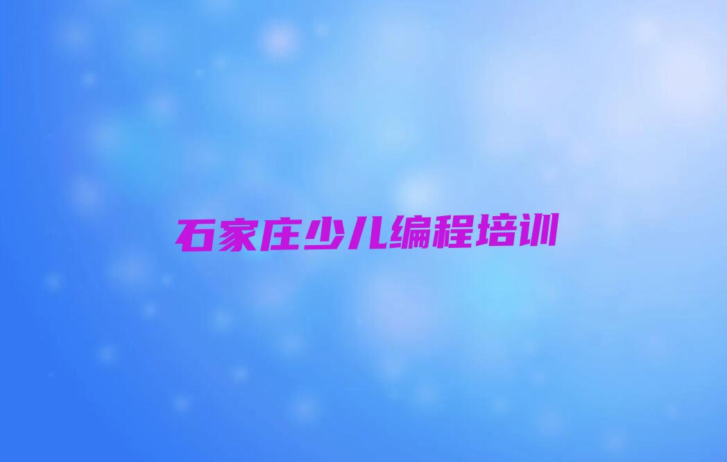 石家庄桥西区苑东街道少儿编程培训学校