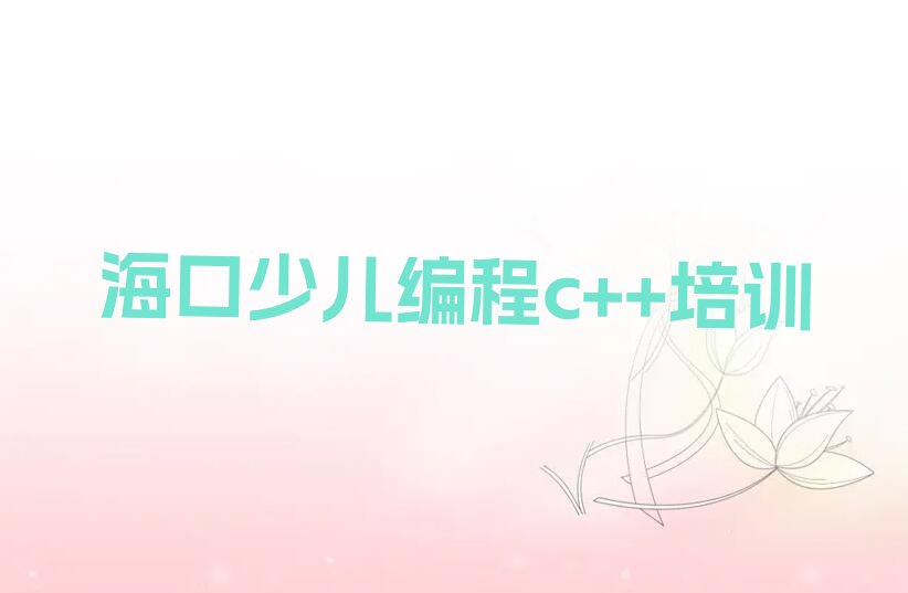 十大海口龙华区学少儿编程c++学费多少钱排行榜