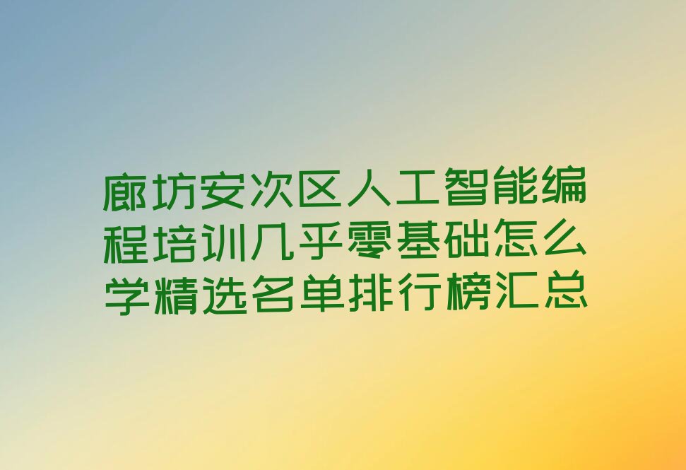 十大廊坊安次区人工智能编程培训几乎零基础怎么学精选名单排行榜汇总排行榜