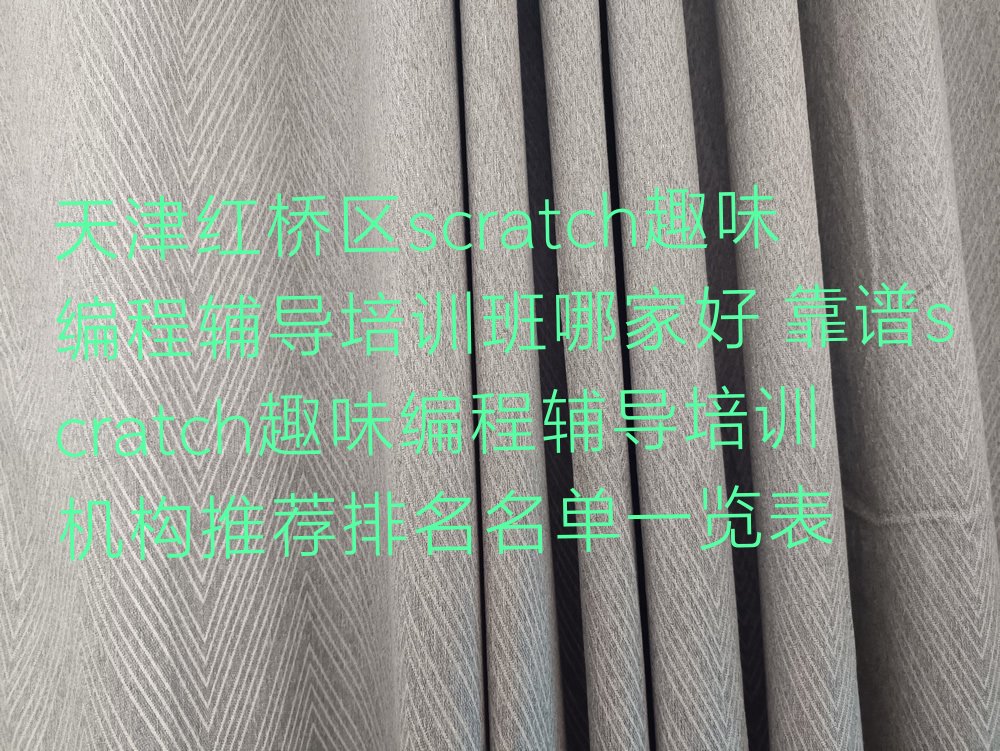 十大天津红桥区scratch趣味编程辅导培训班哪家好 靠谱scratch趣味编程辅导培训机构推荐排名名单一览表排行榜