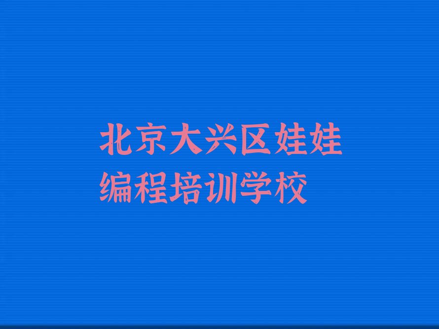 十大2025年北京大兴区娃娃编程培训班排行榜名单公布一览表排行榜