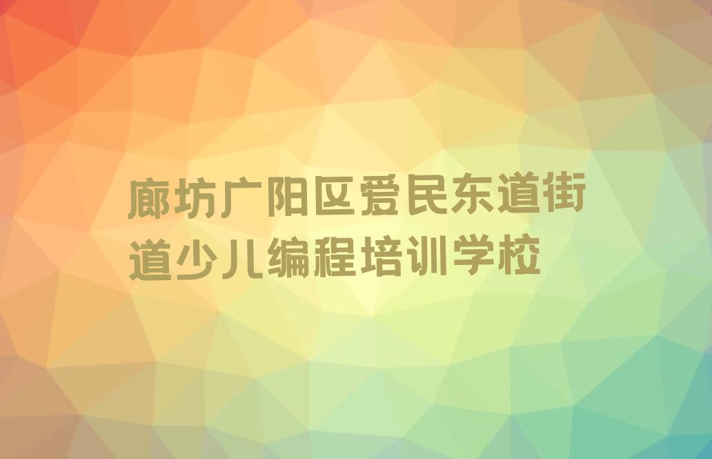 廊坊广阳区爱民东道街道少儿编程培训学校