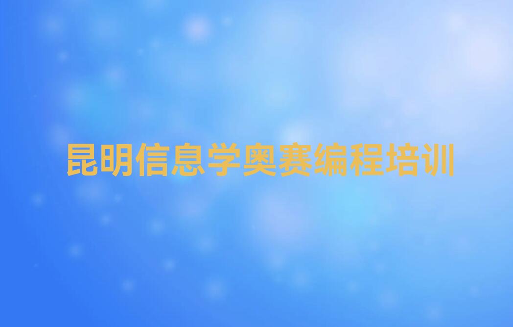 十大昆明盘龙区信息学奥赛编程哪个信息学奥赛编程培训机构的网课好排行榜