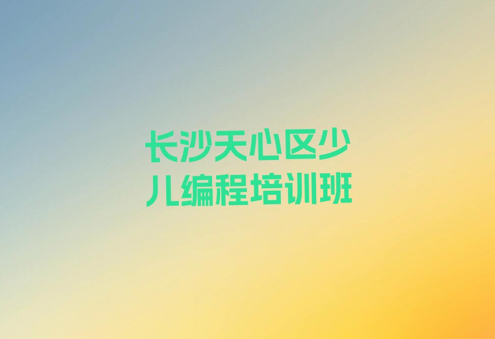 十大长沙天心区在哪里可以学幼儿编程学校排行榜