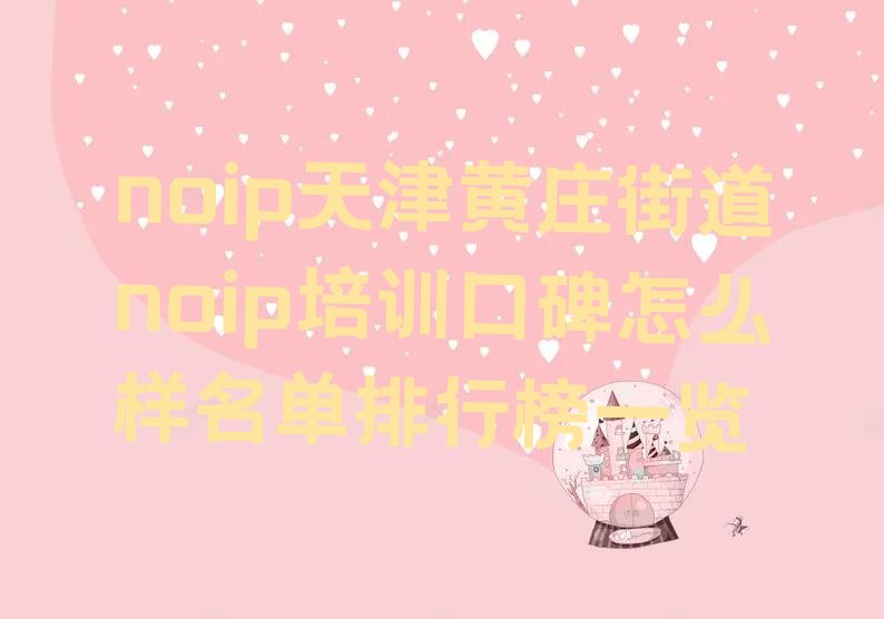 十大noip天津黄庄街道noip培训口碑怎么样名单排行榜一览排行榜