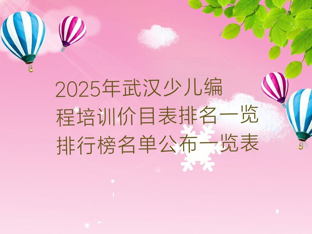 十大2025年武汉少儿编程培训价目表排名一览排行榜名单公布一览表排行榜